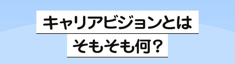見出し1「キャリアビジョンとはそもそも何？」