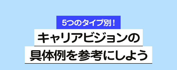 見出し6「5つのタイプ別！ キャリアビジョンの具体例を参考にしよう」